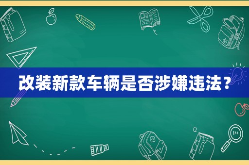 改裝新款車輛是否涉嫌違法？