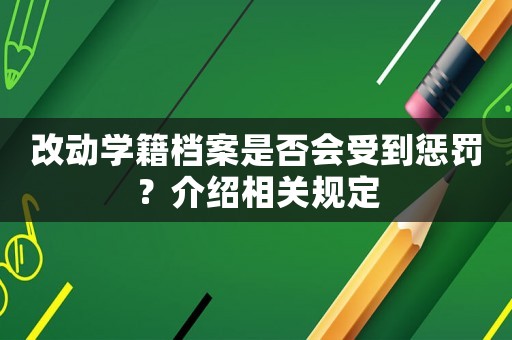 改動學(xué)籍檔案是否會受到懲罰？介紹相關(guān)規(guī)定