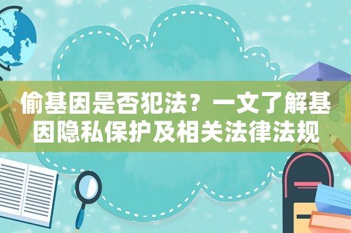 偷基因是否犯法？一文了解基因隱私保護及相關法律法規