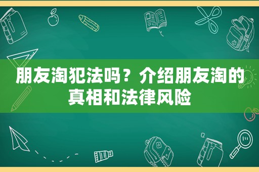 朋友淘犯法嗎？介紹朋友淘的真相和法律風險