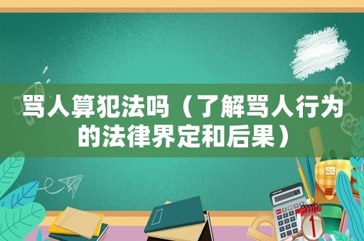 罵人算犯法嗎（了解罵人行為的法律界定和后果）