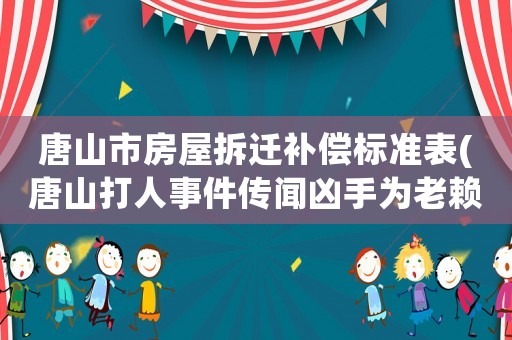 唐山市房屋拆遷補償標準表(唐山打人事件傳聞兇手為老賴，被害人要求賠償，最終能拿得到嗎？)