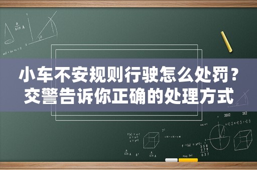 小車不安規則行駛怎么處罰？交警告訴你正確的處理方式