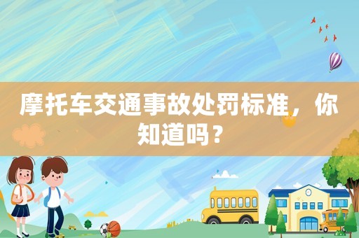 摩托車交通事故處罰標準，你知道嗎？