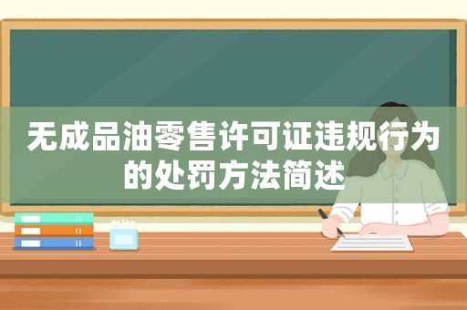 無成品油零售許可證違規行為的處罰方法簡述