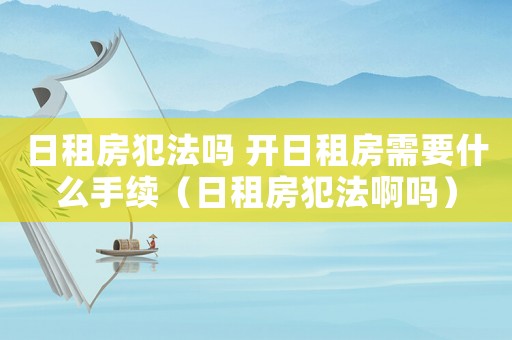 日租房犯法嗎 開日租房需要什么手續（日租房犯法啊嗎）