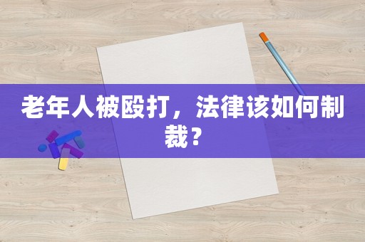 老年人被毆打，法律該如何制裁？
