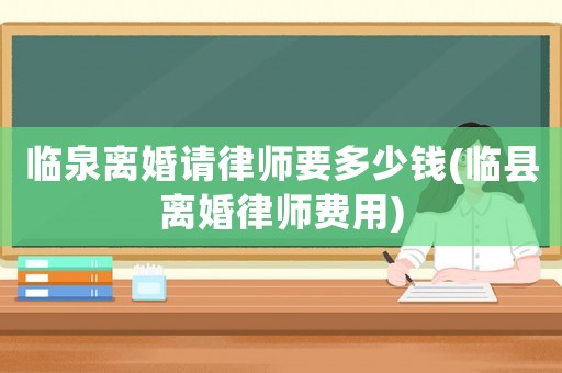 臨泉離婚請律師要多少錢(臨縣離婚律師費用)