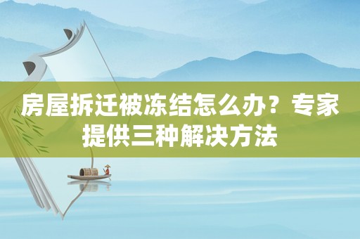 房屋拆遷被凍結(jié)怎么辦？專家提供三種解決方法