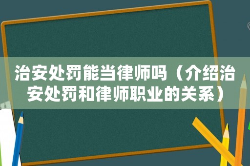 治安處罰能當律師嗎（介紹治安處罰和律師職業的關系）