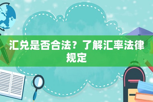 匯兌是否合法？了解匯率法律規定