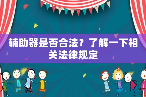 輔助器是否合法？了解一下相關法律規定