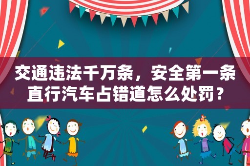交通違法千萬條，安全第一條直行汽車占錯(cuò)道怎么處罰？