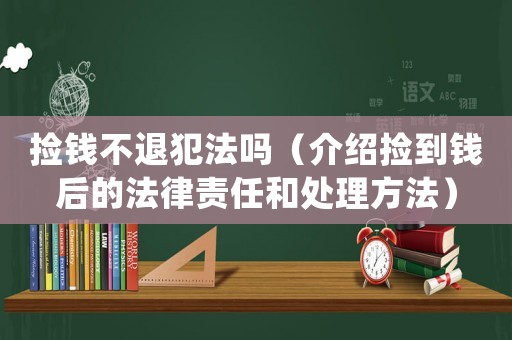 撿錢不退犯法嗎（介紹撿到錢后的法律責(zé)任和處理方法）