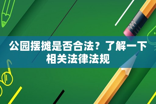公園擺攤是否合法？了解一下相關(guān)法律法規(guī)