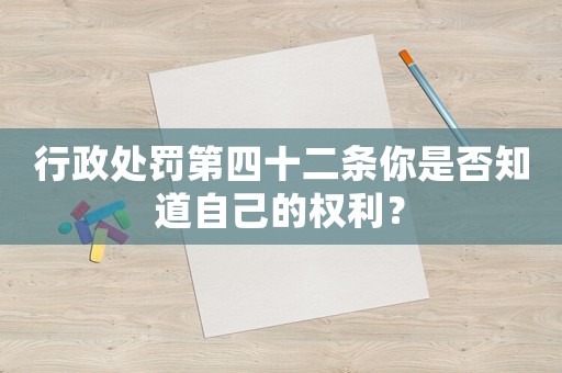 行政處罰第四十二條你是否知道自己的權利？