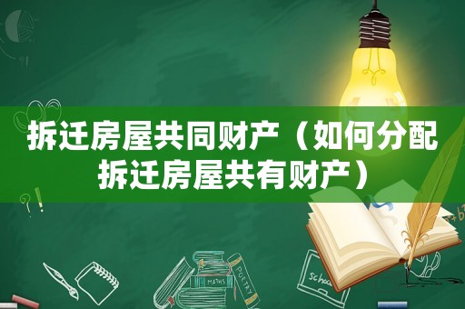 拆遷房屋共同財產（如何分配拆遷房屋共有財產）