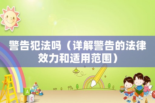 警告犯法嗎（詳解警告的法律效力和適用范圍）