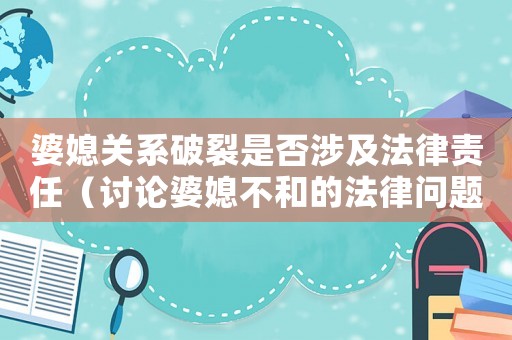 婆媳關(guān)系破裂是否涉及法律責任（討論婆媳不和的法律問題）