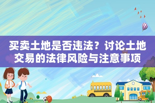 買賣土地是否違法？討論土地交易的法律風(fēng)險(xiǎn)與注意事項(xiàng)