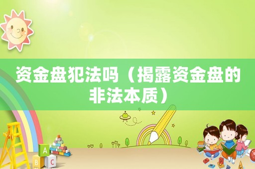 資金盤犯法嗎（揭露資金盤的非法本質(zhì)）