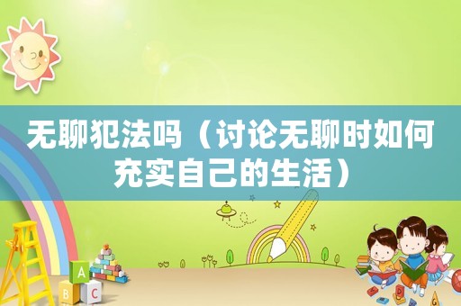無聊犯法嗎（討論無聊時如何充實自己的生活）
