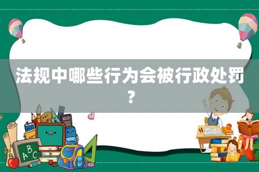 法規(guī)中哪些行為會(huì)被行政處罰？