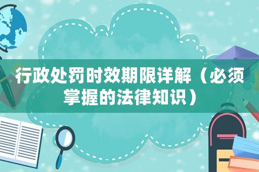 行政處罰時效期限詳解（必須掌握的法律知識）