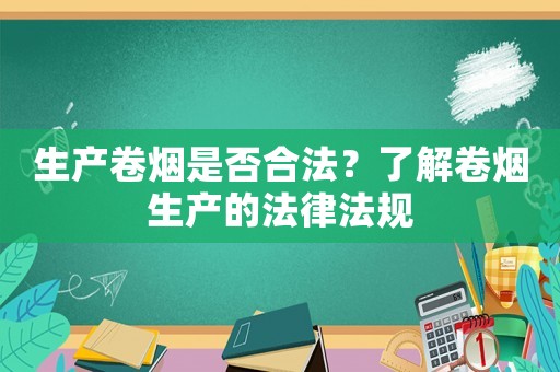 生產卷煙是否合法？了解卷煙生產的法律法規