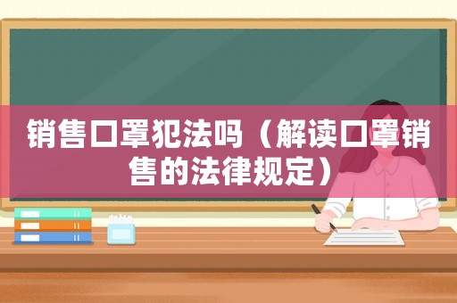 銷售口罩犯法嗎（解讀口罩銷售的法律規定）