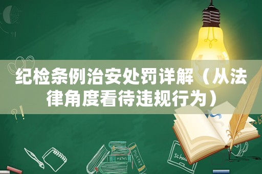 紀檢條例治安處罰詳解（從法律角度看待違規行為）
