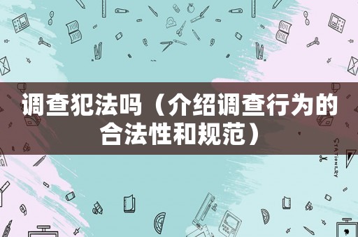 調查犯法嗎（介紹調查行為的合法性和規范）