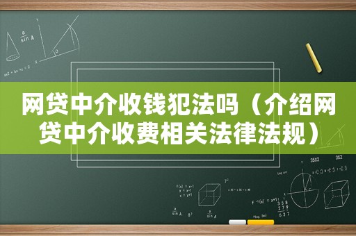 網(wǎng)貸中介收錢犯法嗎（介紹網(wǎng)貸中介收費相關(guān)法律法規(guī)）