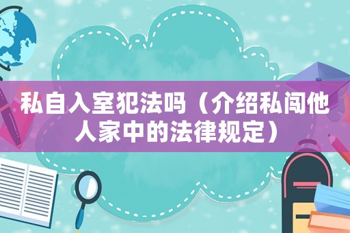 私自入室犯法嗎（介紹私闖他人家中的法律規(guī)定）