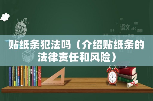 貼紙條犯法嗎（介紹貼紙條的法律責(zé)任和風(fēng)險(xiǎn)）