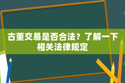 古董交易是否合法？了解一下相關法律規定