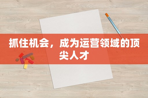 抓住機會，成為運營領域的頂尖人才