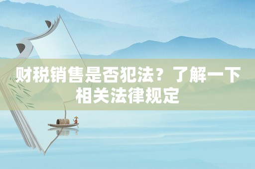 財稅銷售是否犯法？了解一下相關法律規定
