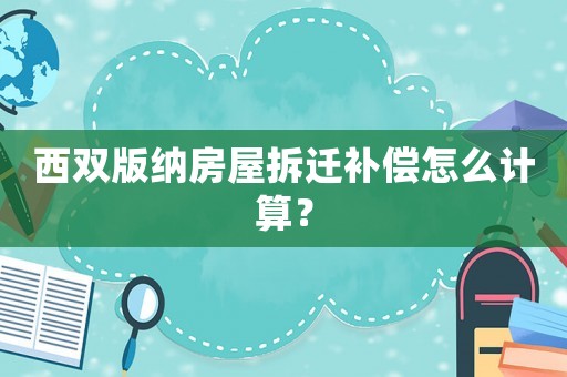 西雙版納房屋拆遷補償怎么計算？