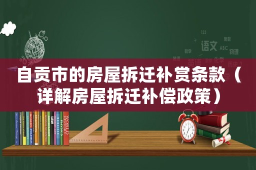自貢市的房屋拆遷補賞條款（詳解房屋拆遷補償政策）