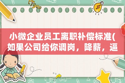 小微企業員工離職補償標準(如果公司給你調崗，降薪，逼你離職怎么辦)