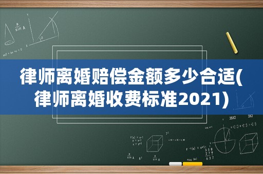 律師離婚賠償金額多少合適(律師離婚收費(fèi)標(biāo)準(zhǔn)2021)
