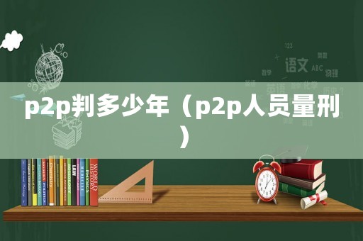 p2p判多少年（p2p人員量刑）