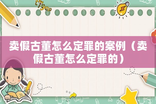 賣假古董怎么定罪的案例（賣假古董怎么定罪的）