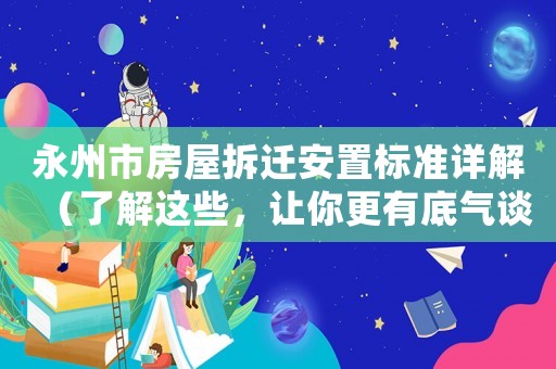 永州市房屋拆遷安置標準詳解（了解這些，讓你更有底氣談判）