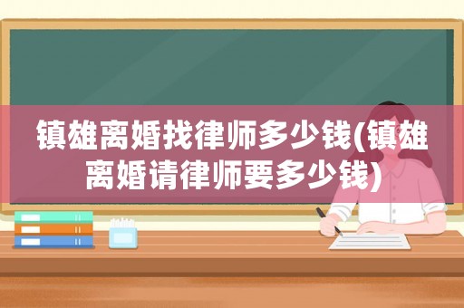 鎮(zhèn)雄離婚找律師多少錢(鎮(zhèn)雄離婚請律師要多少錢)