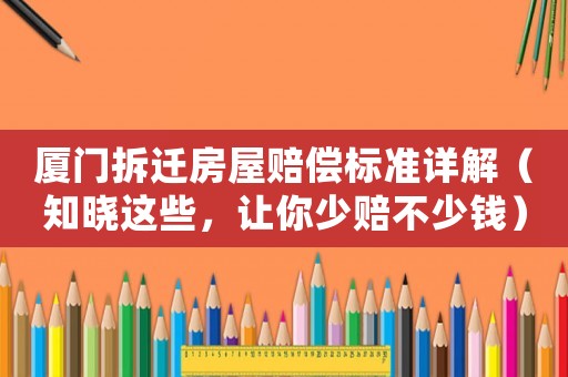 廈門拆遷房屋賠償標準詳解（知曉這些，讓你少賠不少錢）