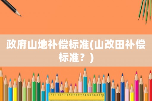 政府山地補償標準(山改田補償標準？)