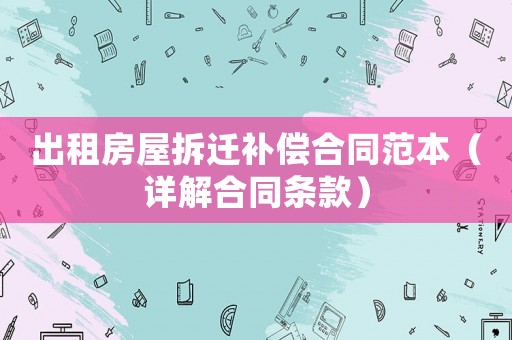 出租房屋拆遷補償合同范本（詳解合同條款）