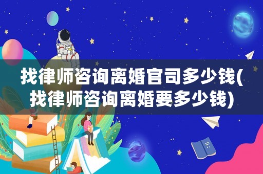 找律師咨詢離婚官司多少錢(找律師咨詢離婚要多少錢)